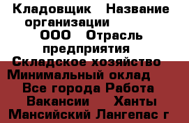 Кладовщик › Название организации ­ O’stin, ООО › Отрасль предприятия ­ Складское хозяйство › Минимальный оклад ­ 1 - Все города Работа » Вакансии   . Ханты-Мансийский,Лангепас г.